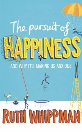 The Pursuit Of Happiness: And Why It's Making Us Anxious by Ruth Whippman