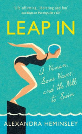 Leap In: A Woman, Some Waves and the Will to Swim by Alexandra Heminsley