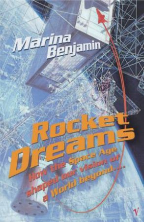 Rocket Dreams: How The Space Age Shaped Our Vision Of A World Beyond by Marina Benjamin