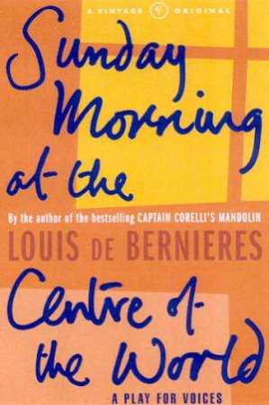 Sunday Morning At The Centre Of The World by Louis De Bernieres