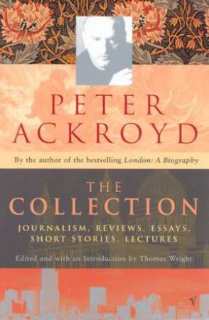 The Collection: Journalism, Reviews, Essays, Short Stories, Lectures by Peter Ackroyd