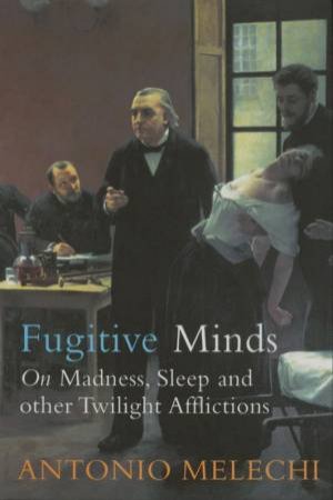 Fugitive Minds: On Madness, Sleep And Other Twilight Afflictions by Antonio Melechi