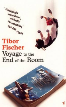 Voyage To The End Of The Room by Tibor Fischer