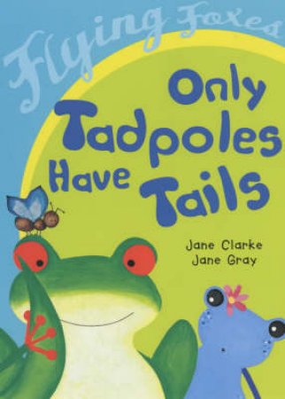 Only Tadpoles Have Tails by Jane Clarke