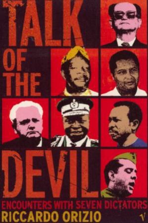 Talk Of The Devil: Encounters With Seven Dictators by Riccardo Orizio