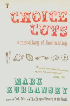 Choice Cuts: A Miscellany Of Food Writing by Mark Kurlansky