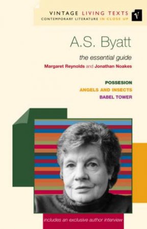 Vintage Living Texts: A S Byatt: The Essential Guide by Margaret Reynolds & Jonathan Noakes