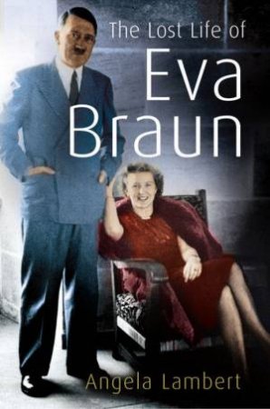 The Lost Life Of Eva Braun by Angela Lambert