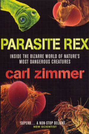 Parasite Rex: Inside The Bizarre World Of Nature's Most Dangerous Creatures by Carl Zimmer