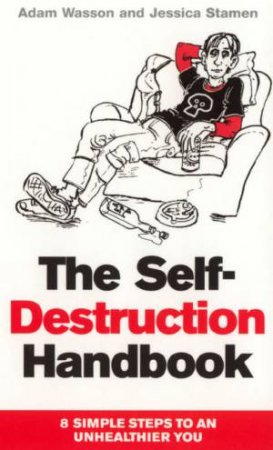 The Self-Destruction Handbook: 8 Simple Steps To An Unhealthier You by Adam Wesson & Jessica Stamen