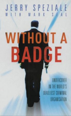 Without A Badge: Undercover In The World's Deadliest Criminal Organisation by Jerry Speziale