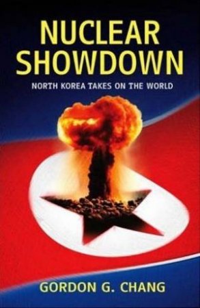 Nuclear Showdown: North Korea Takes On The World by Gordon Chang