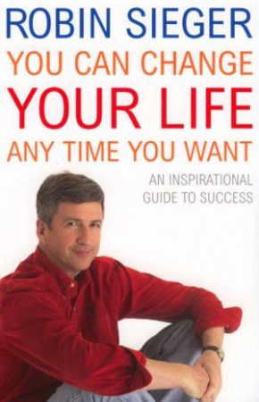 You Can Change Your Life Anytime You Want by Robin Sieger