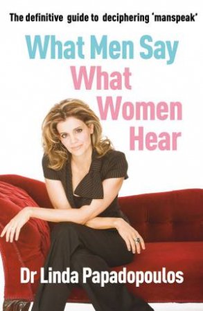 What Men Say, What Women Hear by Linda Papadopulos