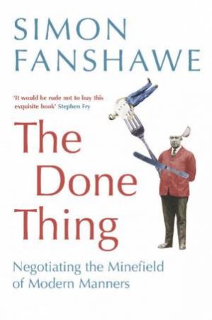 The Done Thing: Negotiating The Minefield Of Modern Manners by Simon Fanshawe