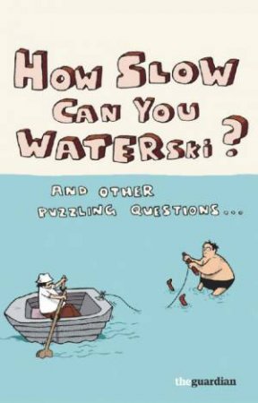 How Slow Can You Waterski? ...And Other Puzzling Questions by The Guardian