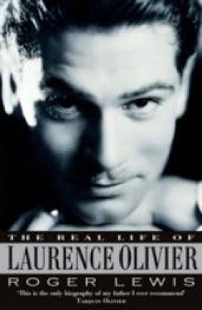 The Real Life Of Laurence Olivier by Roger Lewis