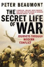 The Secret Life Of War Journeys Through Modern Conflict