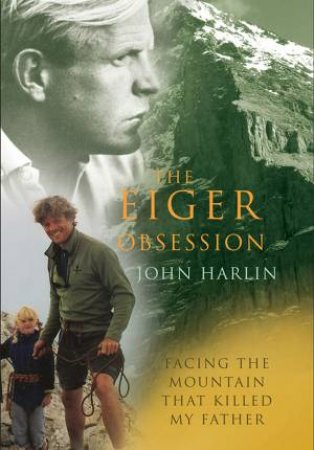 Eiger Obsession: Facing the Mountain that Killed My Father by John Harlin III