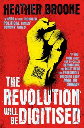 Revolution Will Be Digitised: The Dispatches From The Information War by Heather Brooke