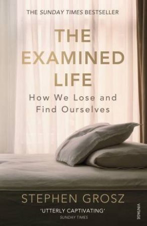 The Examined Life: How We Lose and Find Ourselves by Stephen Grosz