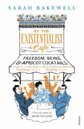 At The Existentialist Cafe: Freedom, Being, And Apricot Cocktails by Sarah Bakewell