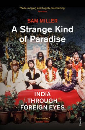 Strange Kind of Paradise, A India Through Foreign Eyes by Sam Miller