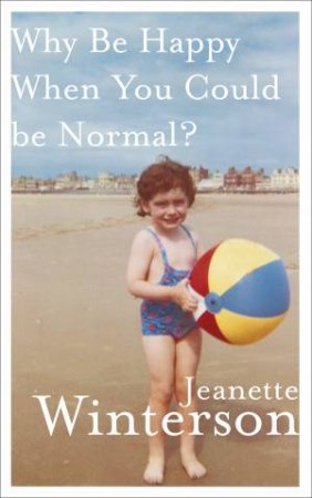 Why Be Happy When You Could Be Normal? by Jeane Winterson