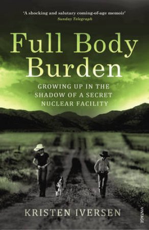 Full Body Burden Growing Up in the Shadow of a Secret Nuclear Fac by Kristen Iversen