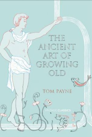 The Ancient Art of Growing Old by Tom Payne