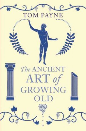 The Ancient Art of Growing Old by Tom Payne