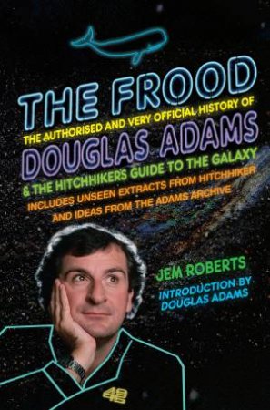 The Frood: The Authorised & Very Official History of Douglas Adams by Jem Roberts