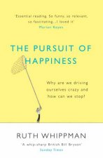 The Pursuit Of Happiness Why Are We Driving Ourselves Crazy And How Can We Stop