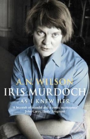 Iris Murdoch: As I Knew Her by Andrew N Wilson