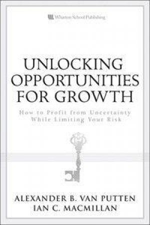 Unlocking Opportunities for Growth: How to Profit from Uncertainty While Limiting Your Risk by Putten Alexander B &  MacMillan Ian C van