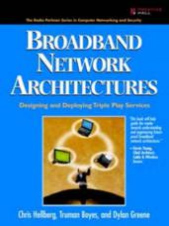 Broadband Network Architectures: Designing And Deploying Triple Play Services by Chris Hellberg, Truman Boyes & Dylan Greene