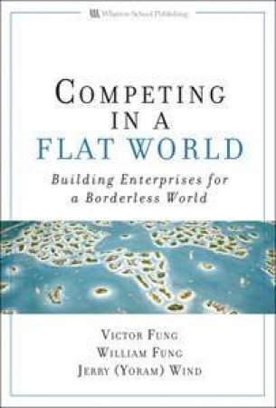 Competing in a Flat World: Building enterprises for a borderless world by & Fung Wind