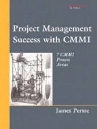 Project Management Success With CMMI: 7 CMMI Process Areas by James Persse