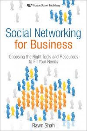 Social Networking for Business: Choosing the Right Tools and Resources to Fit Your Needs by Rawn Shah