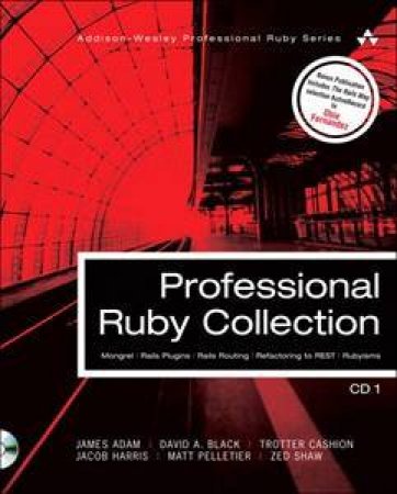 Professional Ruby Collection: Mongrel, Rails Plugins, Rails Routing, Refactoring to REST, and Rubyisms CD1 by Black David A. et al. Adam James