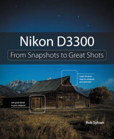 Nikon D3300: From Snapshots to Great Shots by Rob Sylvan