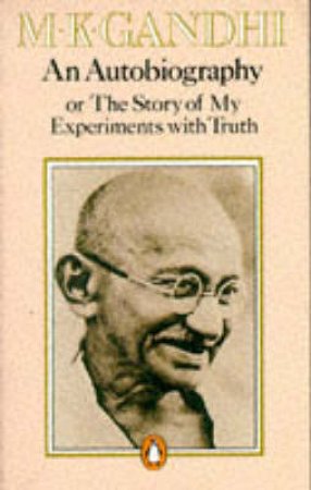 An Autobiography: The Story of My Experiments With Truth by M K Gandhi