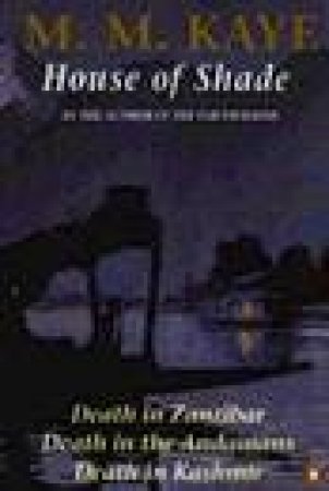 House Of Shade: Death In Zanzibar: Death In The Andamans: Death In Kashmir by M M Kaye