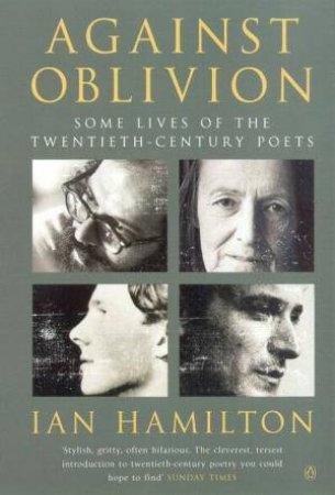 Against Oblivion: Some Lives Of The Twentieth-Century Poets by Ian Hamilton