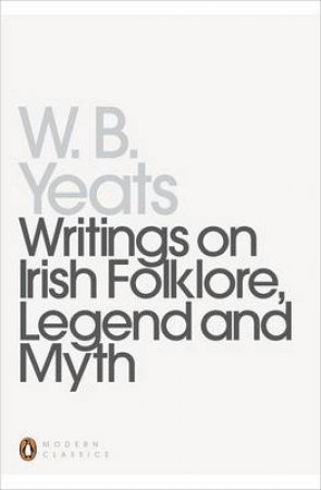 Penguin Modern Classics: Writings On Irish Folklore Legend And Myth by William Butler Yeats