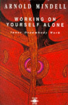 Working on Yourself Alone: Inner Dreambody Work by Arnold Mindell