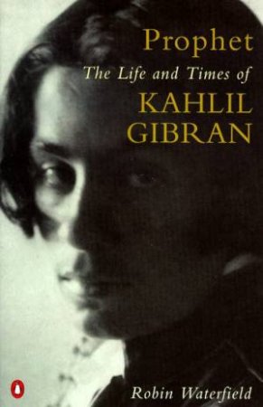 Prophet: The Life & Times Of Kahlil Gibran by Robin Waterfield