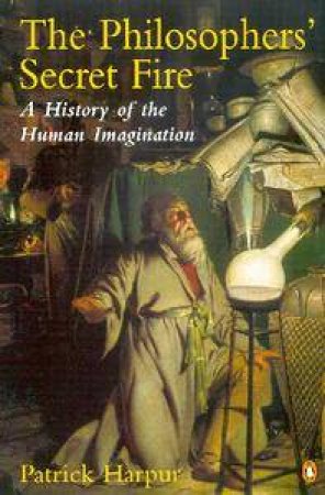 The Philosopher's Secret Fire: A History Of The Human Imagination by Patrick Harpur