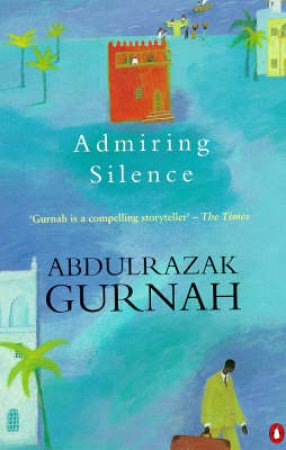 Admiring Silence by Abdulrazak Gurnah