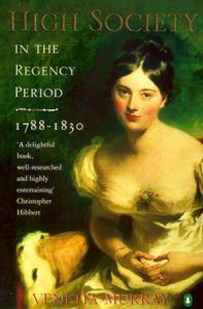 High Society In The Regency Period 1788-1830 by Murray Venetia